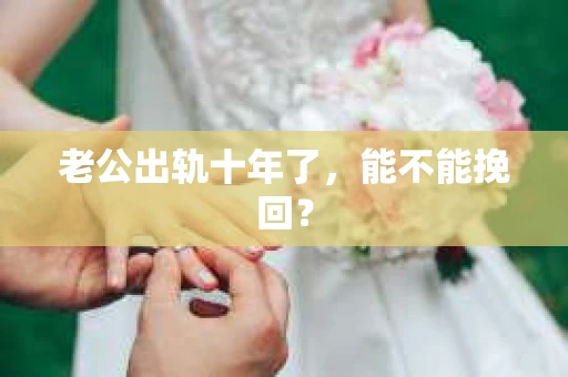 老公出轨十年了，能不能挽回？
