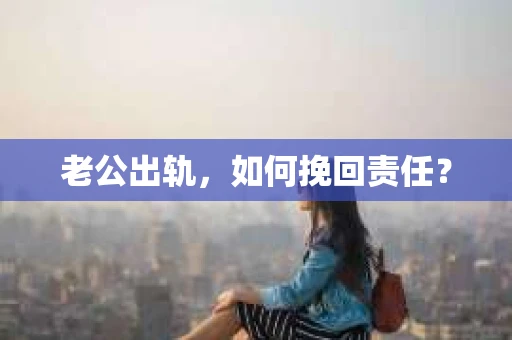 老公出轨，如何挽回责任？