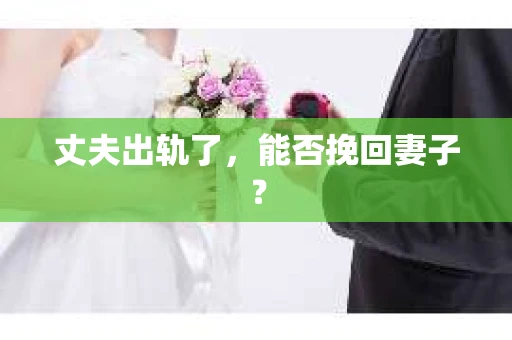 丈夫出轨了，能否挽回妻子？