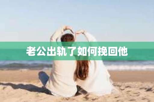 老公出轨了如何挽回他