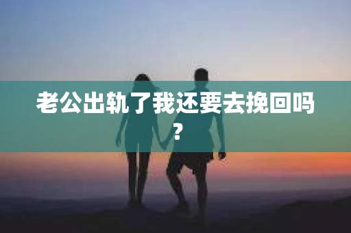 老公出轨了我还要去挽回吗？