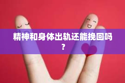 精神和身体出轨还能挽回吗？