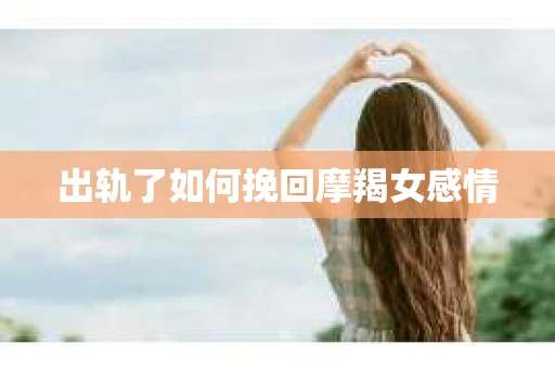 出轨了如何挽回摩羯女感情