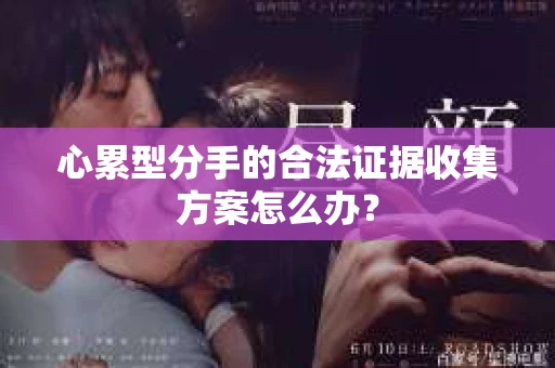 心累型分手的合法证据收集方案怎么办？