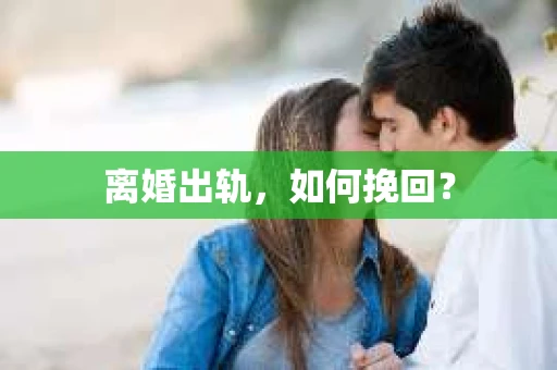 离婚出轨，如何挽回？