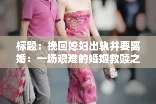 标题：挽回媳妇出轨并要离婚：一场艰难的婚姻救赎之路