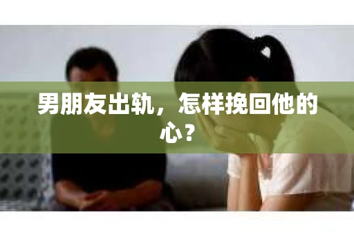 男朋友出轨，怎样挽回他的心？