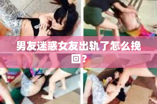 男友迷惑女友出轨了怎么挽回？