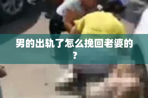 男的出轨了怎么挽回老婆的？