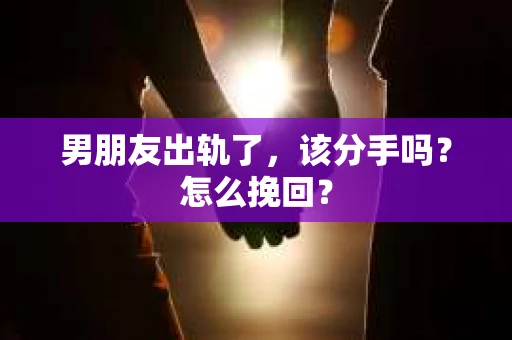 男朋友出轨了，该分手吗？怎么挽回？