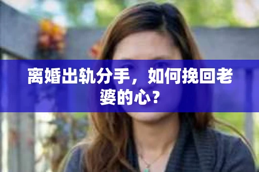 离婚出轨分手，如何挽回老婆的心？