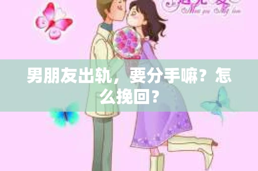 男朋友出轨，要分手嘛？怎么挽回？