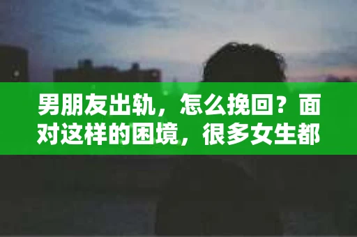 男朋友出轨，怎么挽回？面对这样的困境，很多女生都会感到无助和痛苦。但请相信，无论情况多么糟糕，都有可能找到解决问题的方法。今天，就让我来和大家聊聊，当男朋友出轨时，我们应该如何挽回这段感情。
