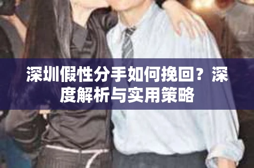 深圳假性分手如何挽回？深度解析与实用策略