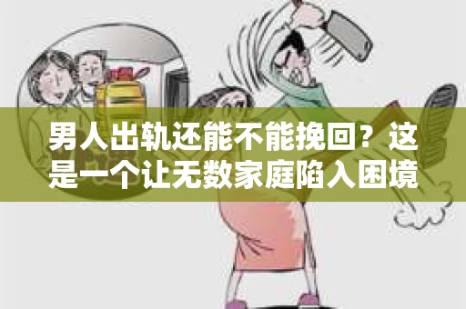 男人出轨还能不能挽回？这是一个让无数家庭陷入困境的问题。在这个问题上，我作为一名专业律师，将从法律、心理和社会等多个角度，为大家分析男人出轨后是否还有挽回的可能。