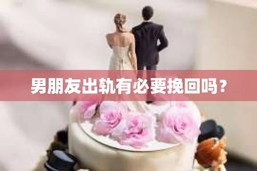 男朋友出轨有必要挽回吗？