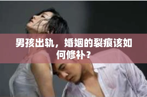 男孩出轨，婚姻的裂痕该如何修补？