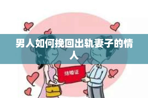男人如何挽回出轨妻子的情人