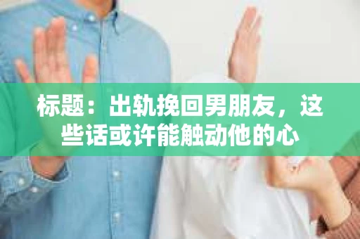 标题：出轨挽回男朋友，这些话或许能触动他的心