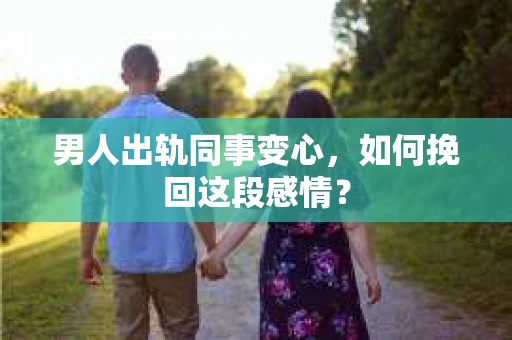 男人出轨同事变心，如何挽回这段感情？