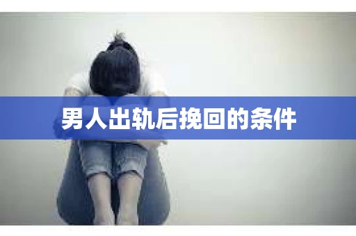 男人出轨后挽回的条件