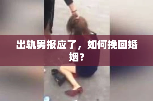 出轨男报应了，如何挽回婚姻？