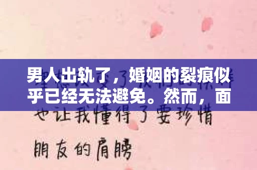 男人出轨了，婚姻的裂痕似乎已经无法避免。然而，面对这样的困境，我们是否真的无路可走？今天，就让我们一起来探讨一下，男人出轨了，我们该如何挽回他。