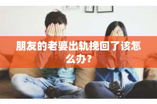 朋友的老婆出轨挽回了该怎么办？