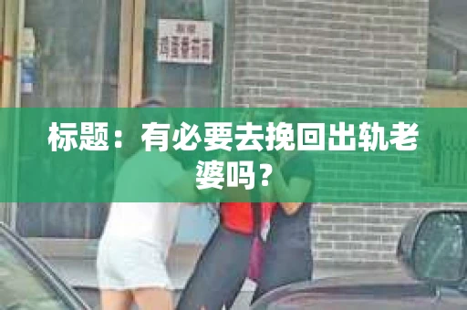 标题：有必要去挽回出轨老婆吗？