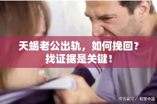 天蝎老公出轨，如何挽回？找证据是关键！
