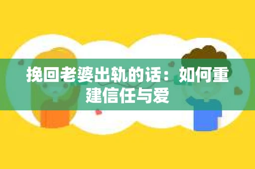 挽回老婆出轨的话：如何重建信任与爱
