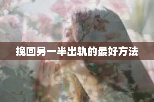 挽回另一半出轨的最好方法