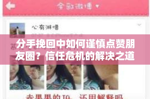 分手挽回中如何谨慎点赞朋友圈？信任危机的解决之道
