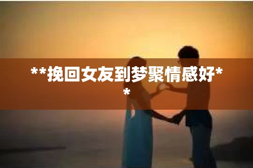 **挽回女友到梦聚情感好**