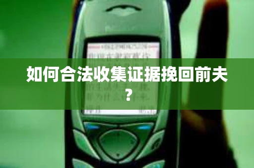 如何合法收集证据挽回前夫？