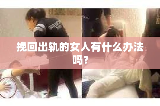 挽回出轨的女人有什么办法吗？