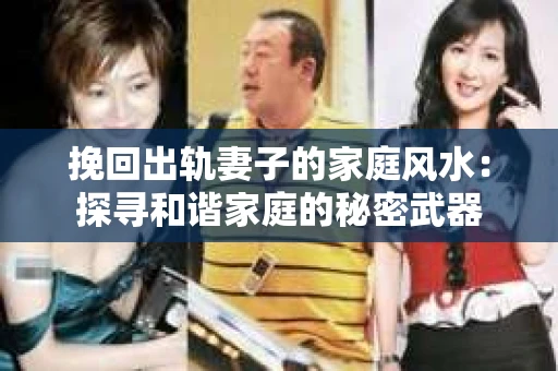 挽回出轨妻子的家庭风水：探寻和谐家庭的秘密武器