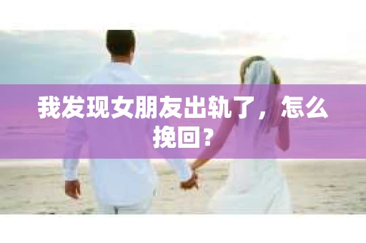 我发现女朋友出轨了，怎么挽回？
