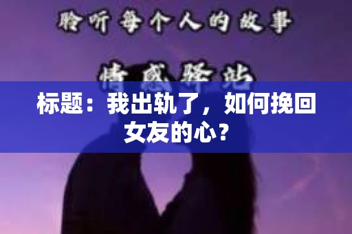标题：我出轨了，如何挽回女友的心？