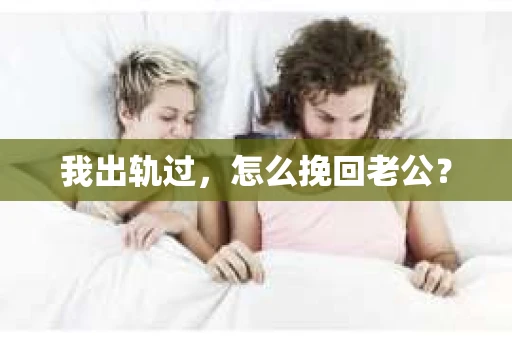我出轨过，怎么挽回老公？