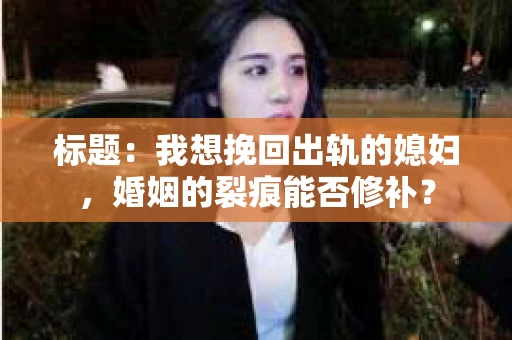 标题：我想挽回出轨的媳妇，婚姻的裂痕能否修补？