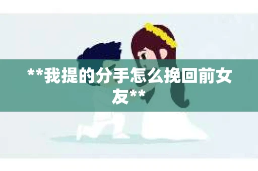 **我提的分手怎么挽回前女友**