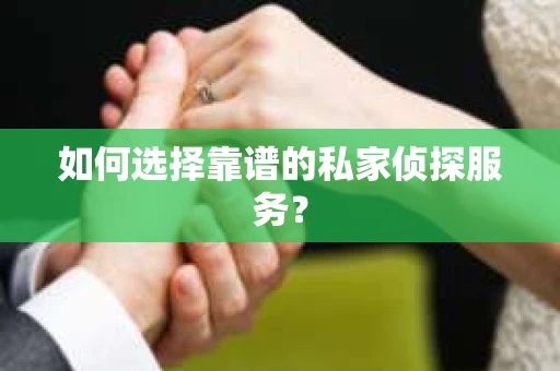 如何选择靠谱的私家侦探服务? 如何选择靠谱的私家侦探服务?
