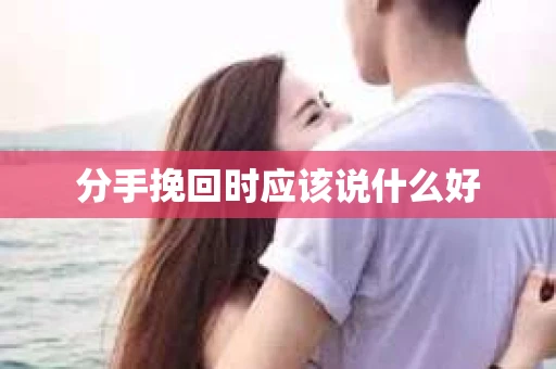 分手挽回时应该说什么好