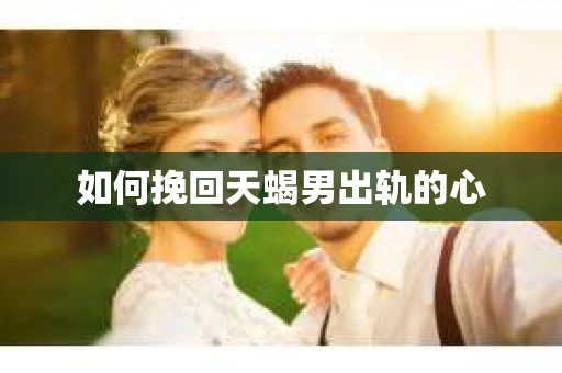 如何挽回天蝎男出轨的心