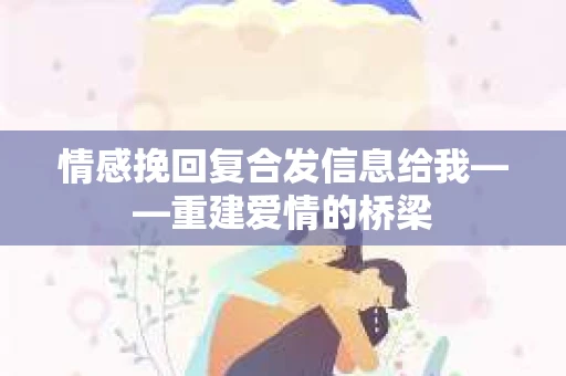情感挽回复合发信息给我——重建爱情的桥梁