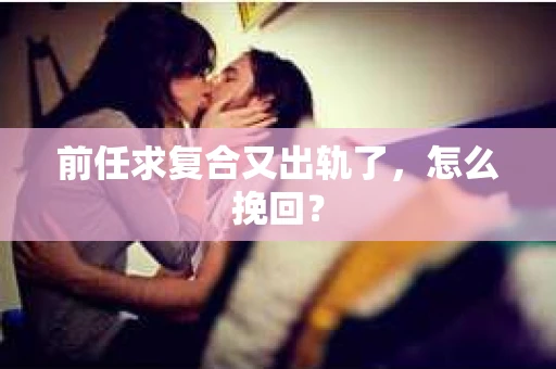 前任求复合又出轨了，怎么挽回？