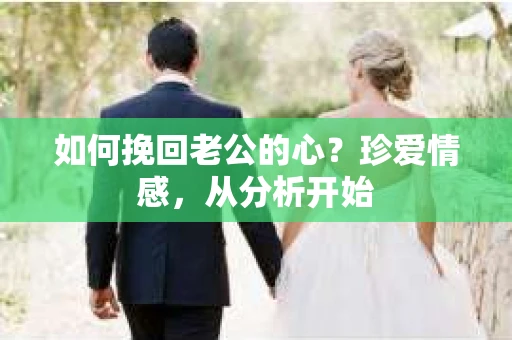 如何挽回老公的心？珍爱情感，从分析开始