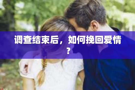 调查结束后，如何挽回爱情？