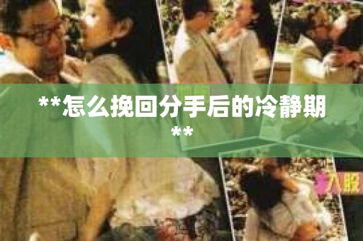 **怎么挽回分手后的冷静期**